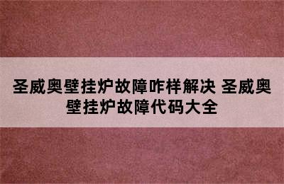 圣威奥壁挂炉故障咋样解决 圣威奥壁挂炉故障代码大全